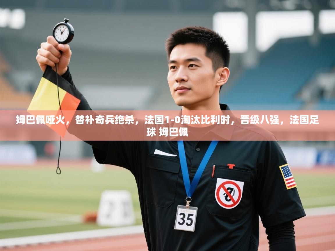 爱游戏厅下载-姆巴佩哑火,替补奇兵绝杀,法国1-0淘汰比利时,晋级八强,法国足球 姆巴佩