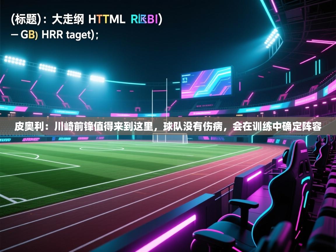 爱游戏-皮奥利:川崎前锋值得来到这里,球队没有伤病,会在训练中确定阵容 第3张