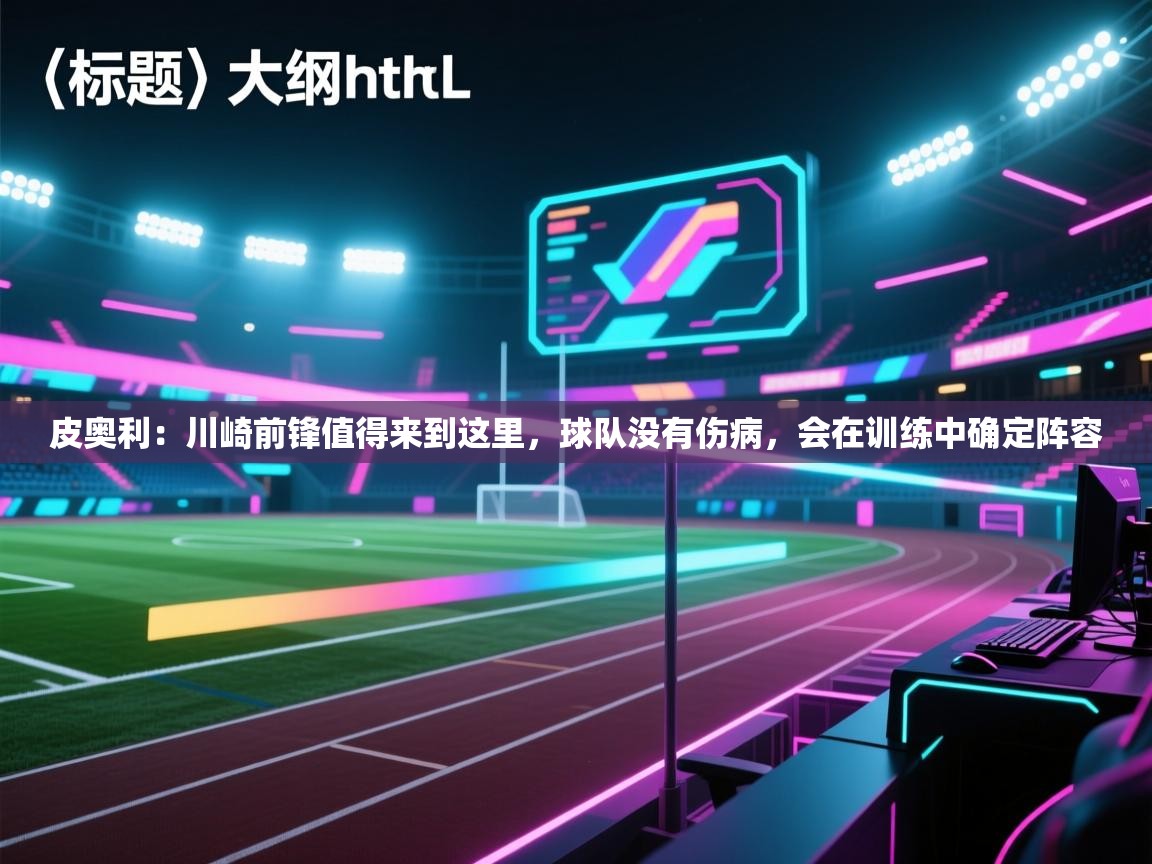 爱游戏-皮奥利:川崎前锋值得来到这里,球队没有伤病,会在训练中确定阵容 第4张