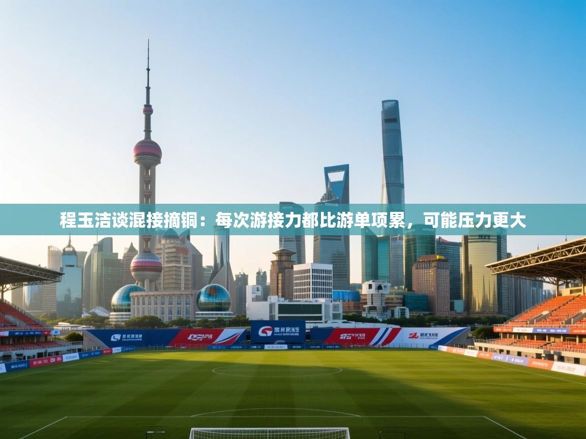 爱游戏体育在线app-程玉洁谈混接摘铜：每次游接力都比游单项累，可能压力更大