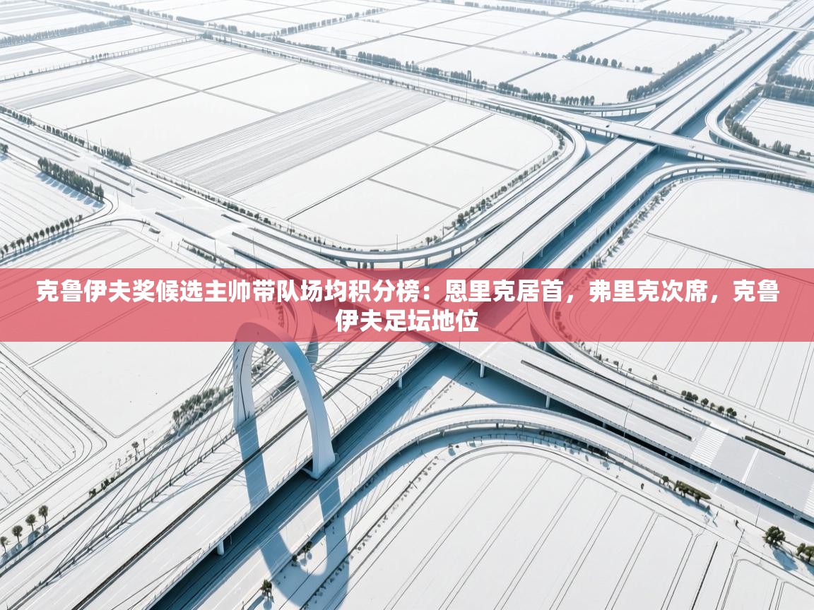 爱游戏娱乐平台-克鲁伊夫奖候选主帅带队场均积分榜：恩里克居首，弗里克次席，克鲁伊夫足坛地位  第2张