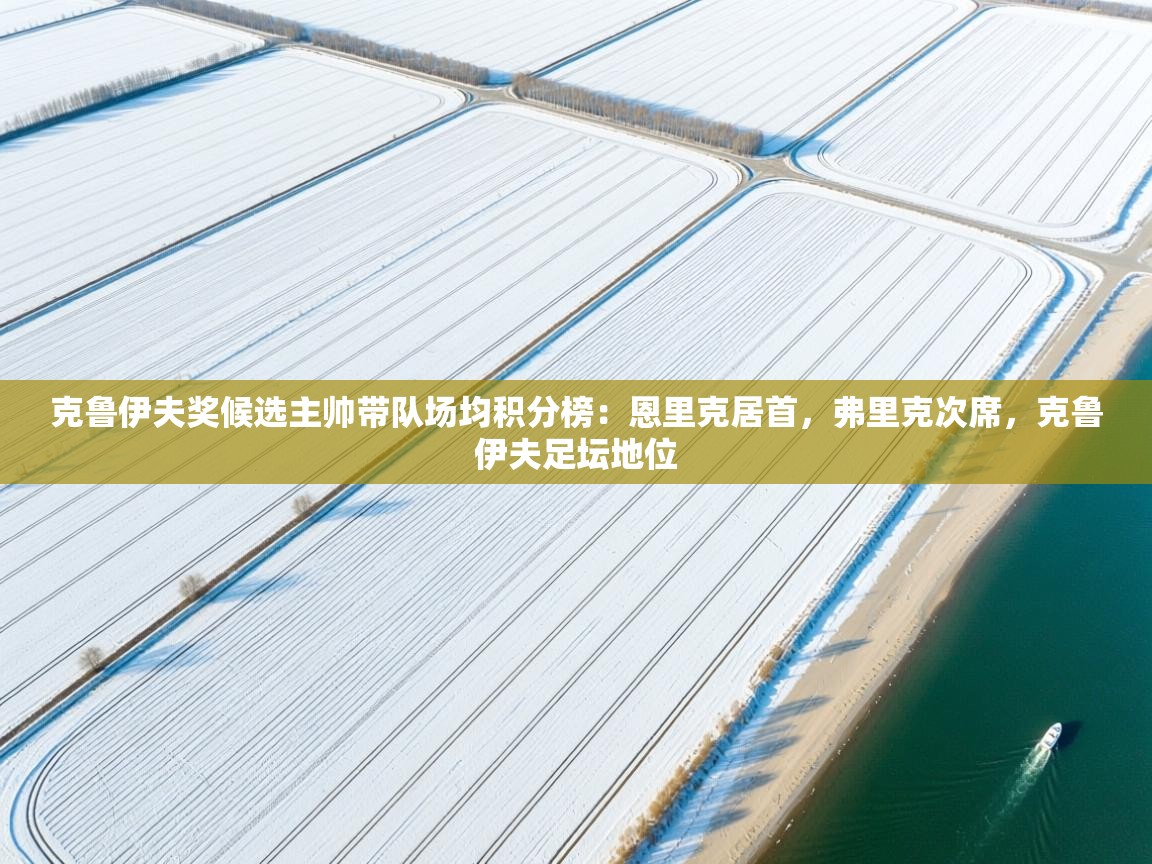 爱游戏娱乐平台-克鲁伊夫奖候选主帅带队场均积分榜：恩里克居首，弗里克次席，克鲁伊夫足坛地位  第4张