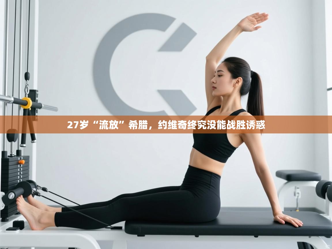 爱游体育直播app-27岁“流放”希腊,约维奇终究没能战胜诱惑