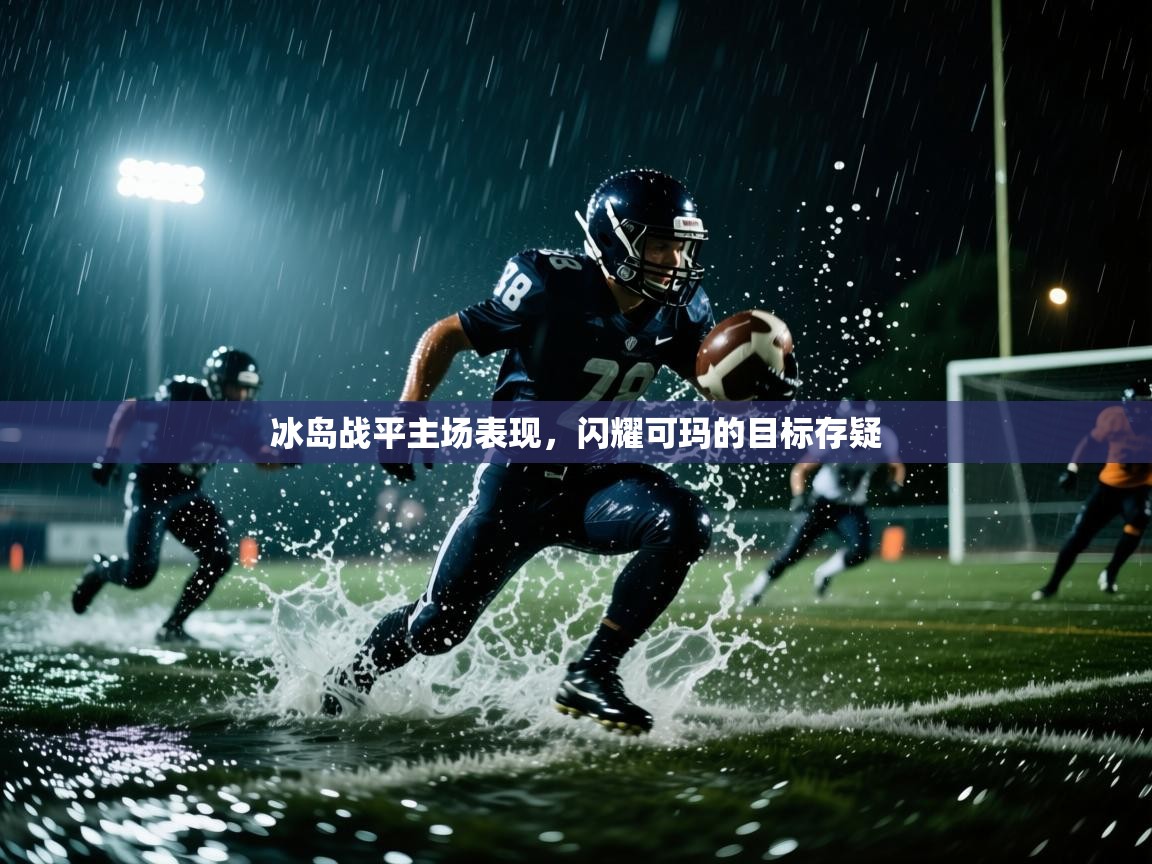 爱游戏体育在线-冰岛战平主场表现,闪耀可玛的目标存疑 第2张