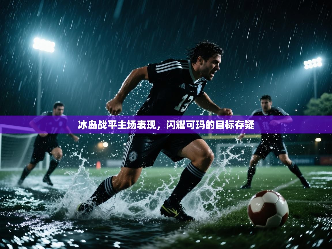 爱游戏体育在线-冰岛战平主场表现,闪耀可玛的目标存疑 第4张