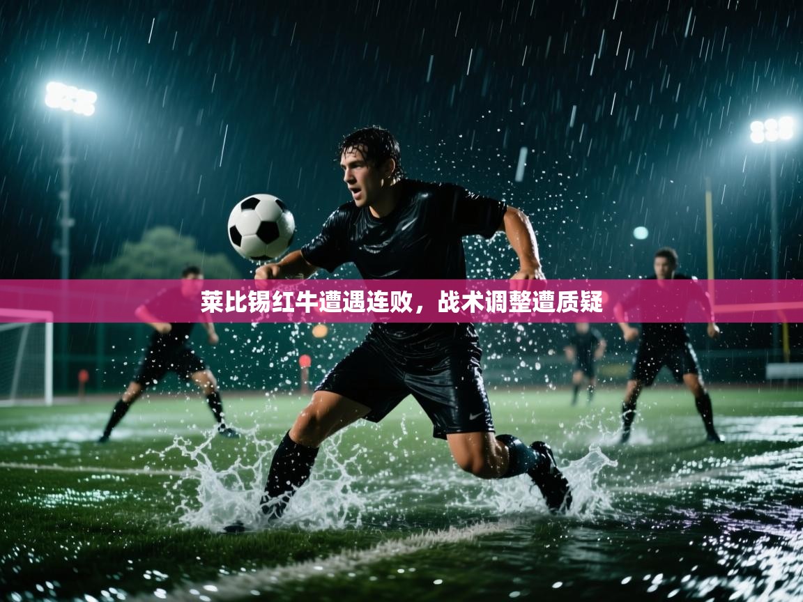 爱游戏直播-莱比锡红牛遭遇连败，战术调整遭质疑