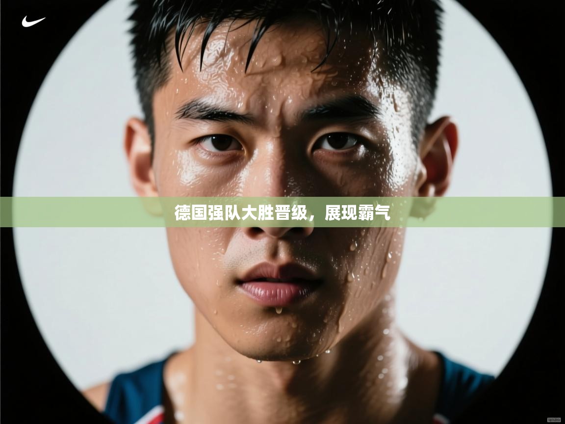 爱游戏体育官网-德国强队大胜晋级，展现霸气  第2张