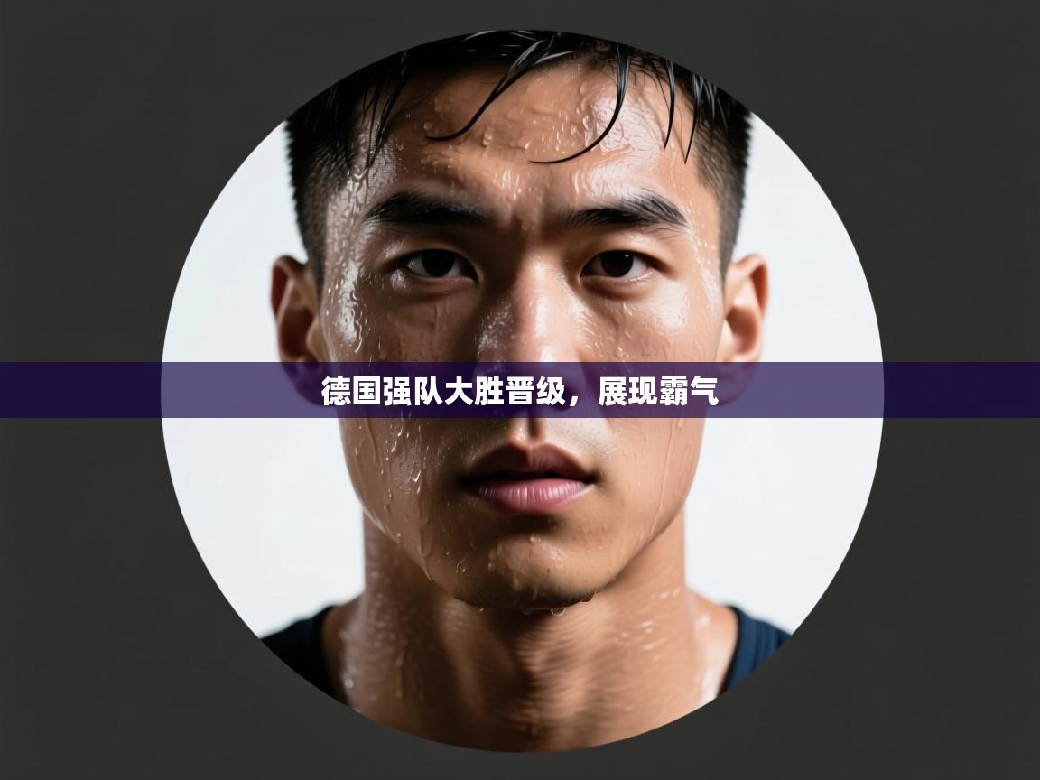 爱游戏体育官网-德国强队大胜晋级，展现霸气  第4张