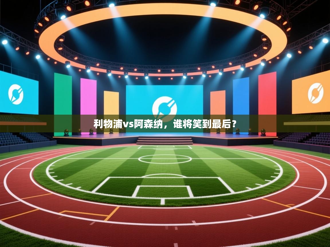 爱游戏娱乐平台信誉好16-利物浦vs阿森纳，谁将笑到最后？