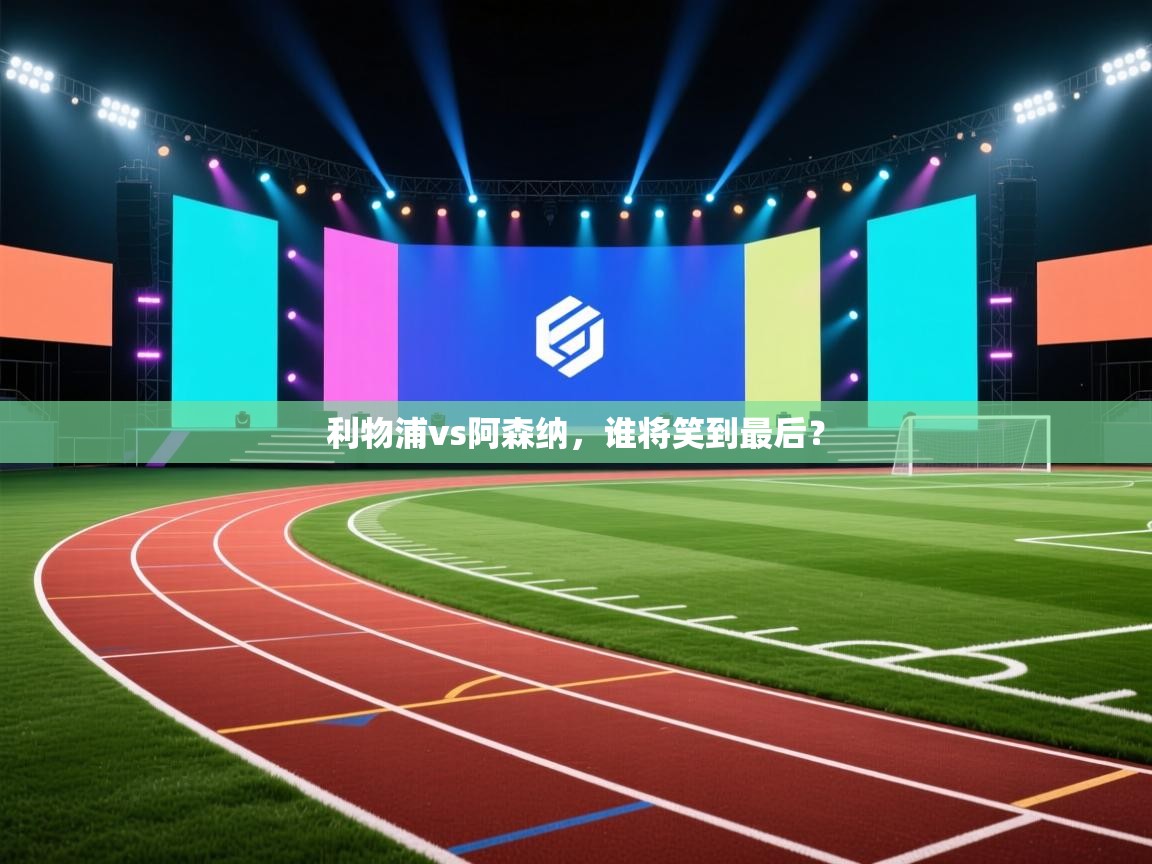 爱游戏娱乐平台信誉好16-利物浦vs阿森纳，谁将笑到最后？  第3张