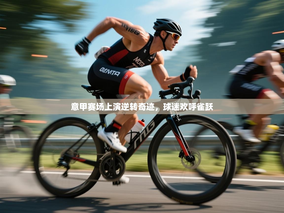 爱游戏真人体育娱乐-意甲赛场上演逆转奇迹，球迷欢呼雀跃  第4张