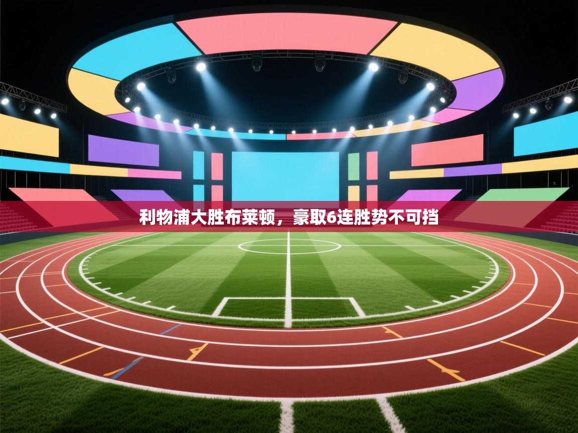 爱游戏娱乐-利物浦大胜布莱顿,豪取6连胜势不可挡