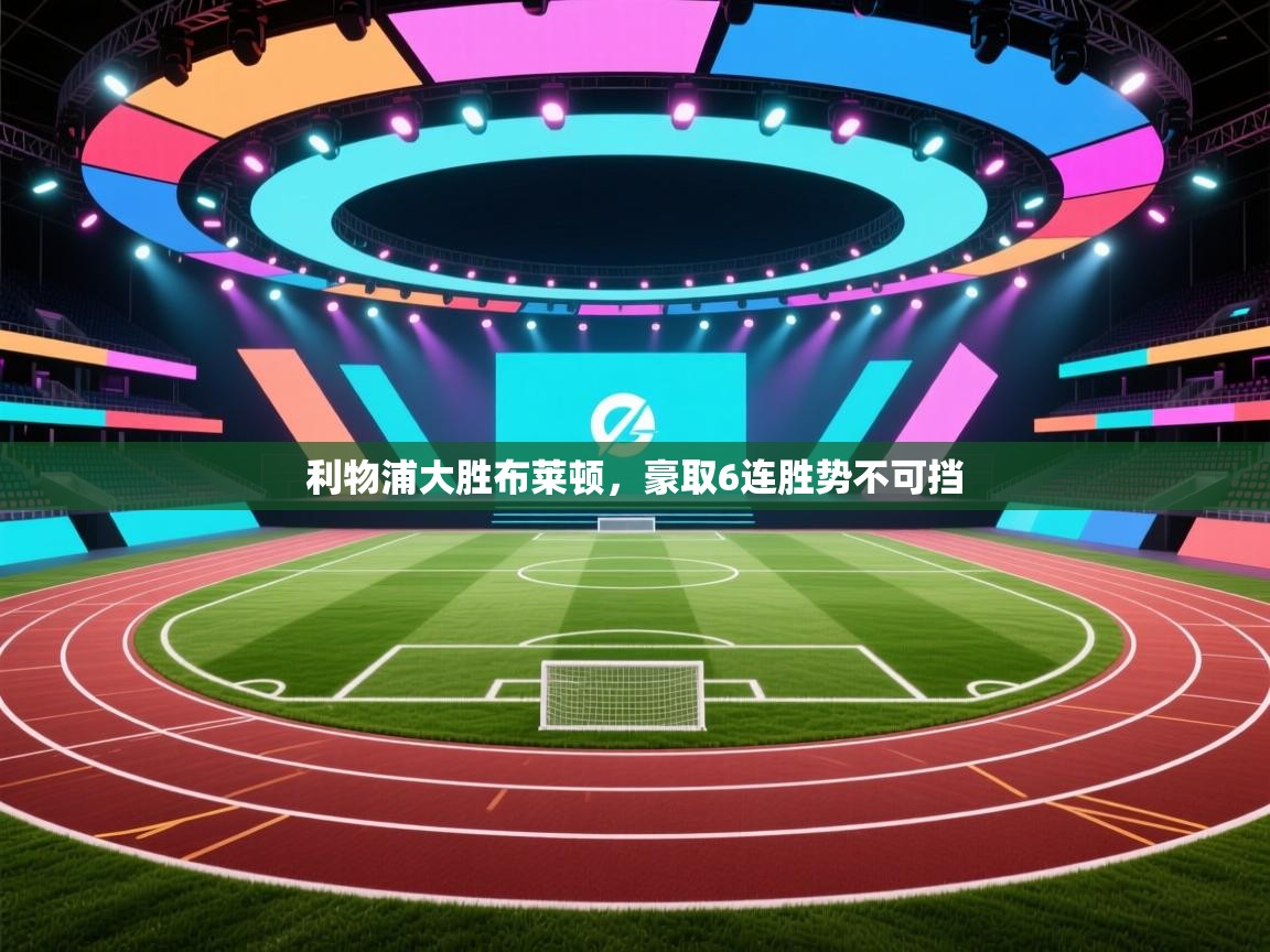 爱游戏娱乐-利物浦大胜布莱顿，豪取6连胜势不可挡  第3张