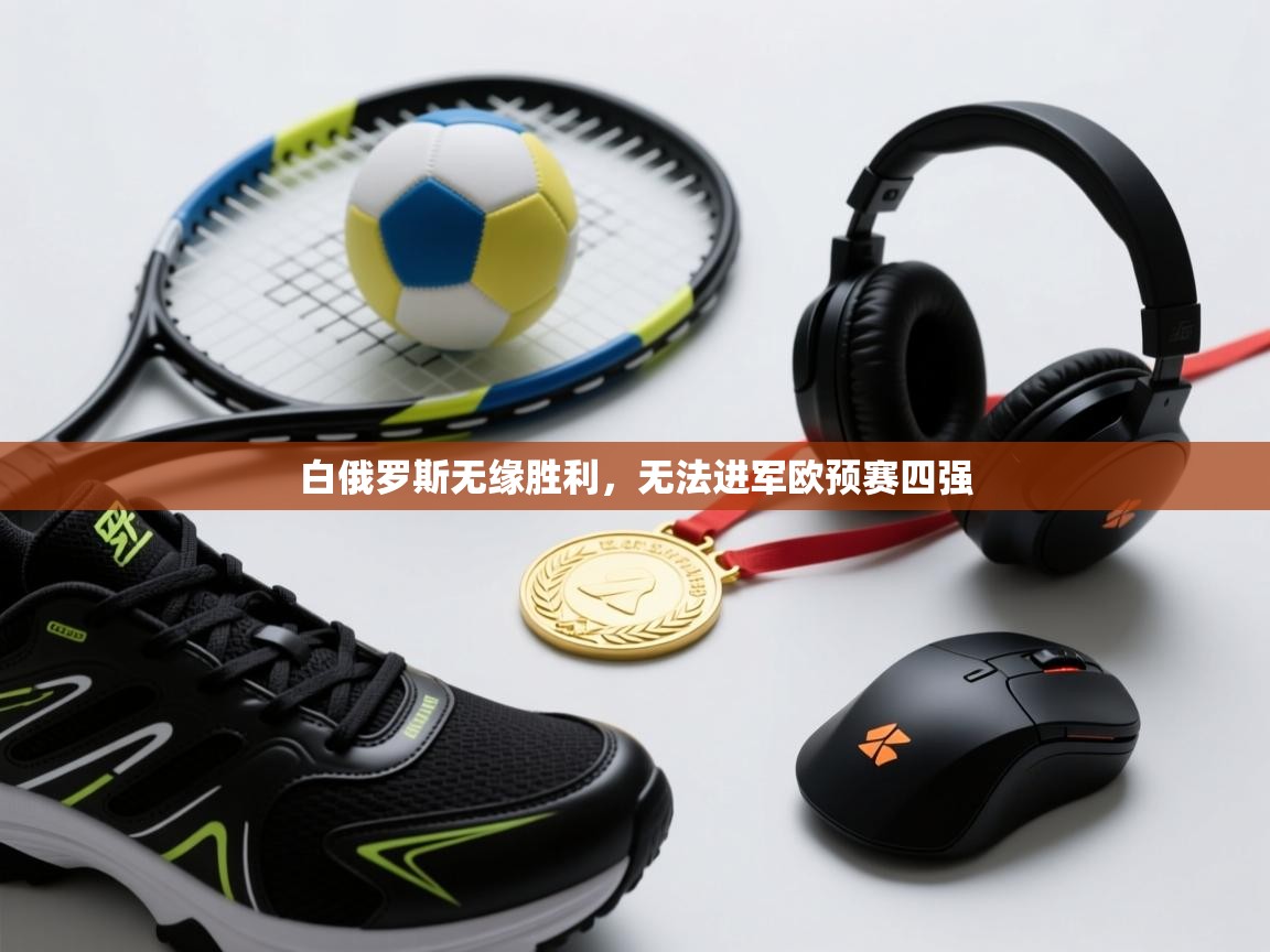 爱游戏-白俄罗斯无缘胜利，无法进军欧预赛四强  第4张