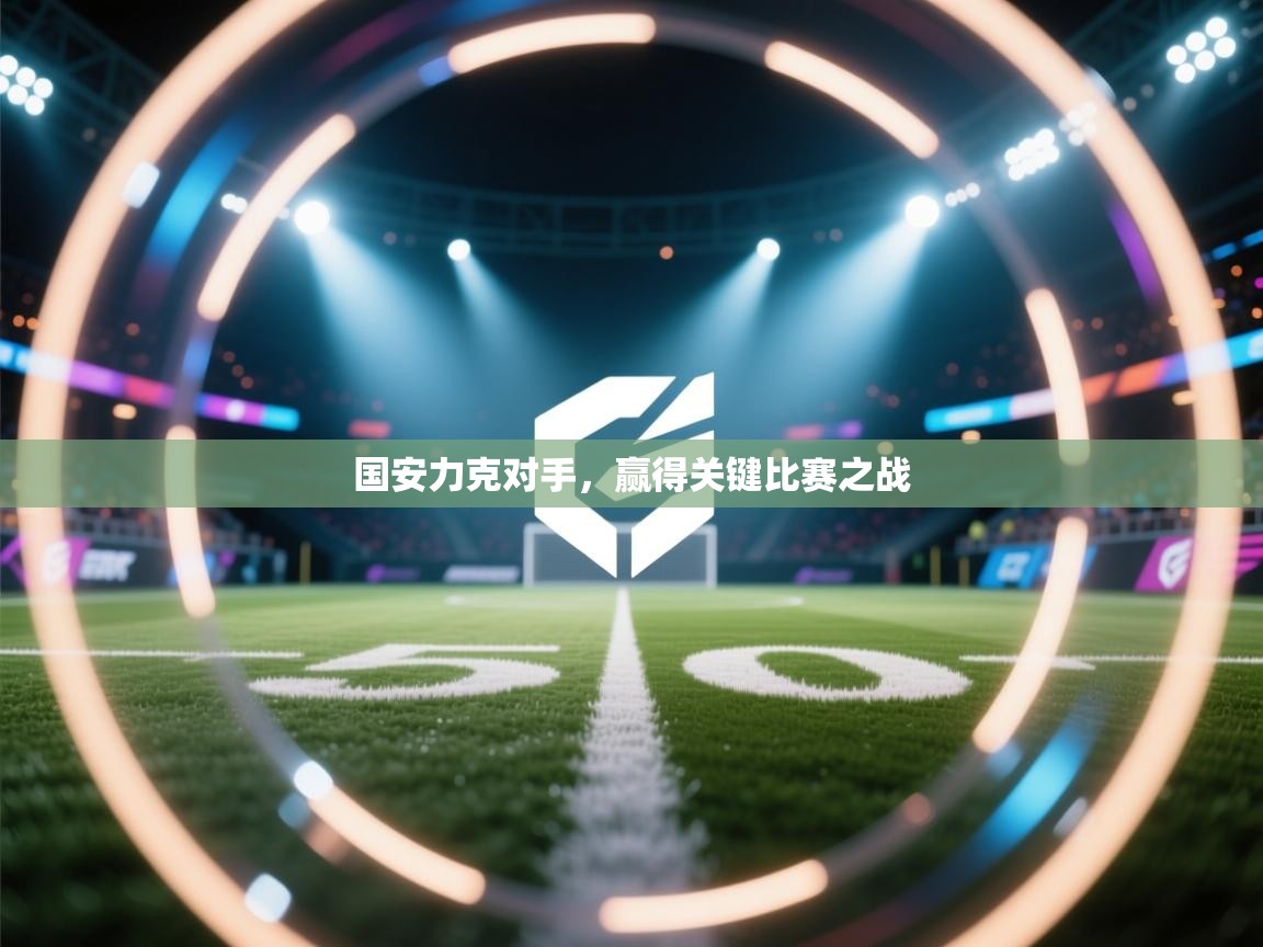 趣玩体育nba直播-国安力克对手，赢得关键比赛之战  第1张