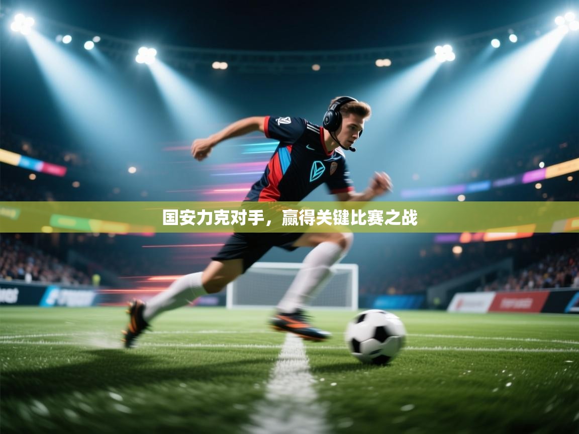 趣玩体育nba直播-国安力克对手，赢得关键比赛之战  第2张