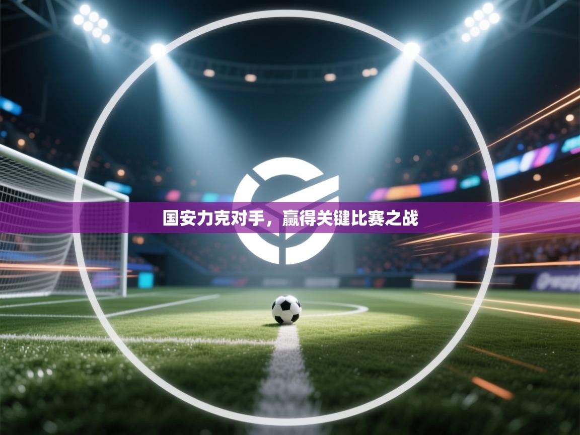 趣玩体育nba直播-国安力克对手，赢得关键比赛之战  第4张