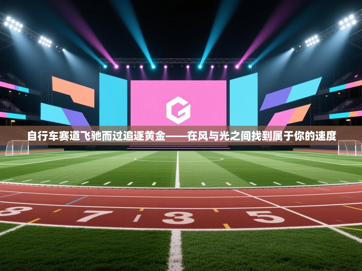 爱游戏娱乐登录-自行车赛道飞驰而过追逐黄金——在风与光之间找到属于你的速度  第1张