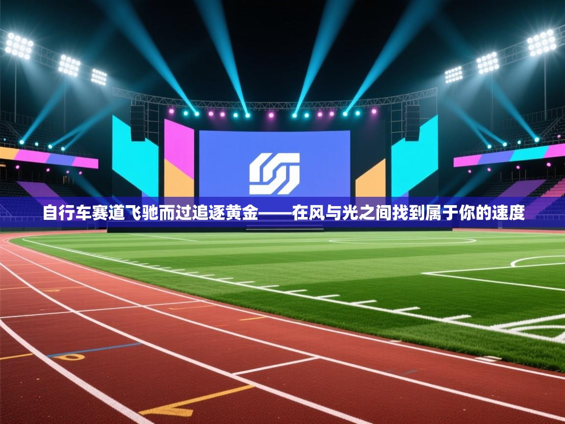 爱游戏娱乐登录-自行车赛道飞驰而过追逐黄金——在风与光之间找到属于你的速度  第3张