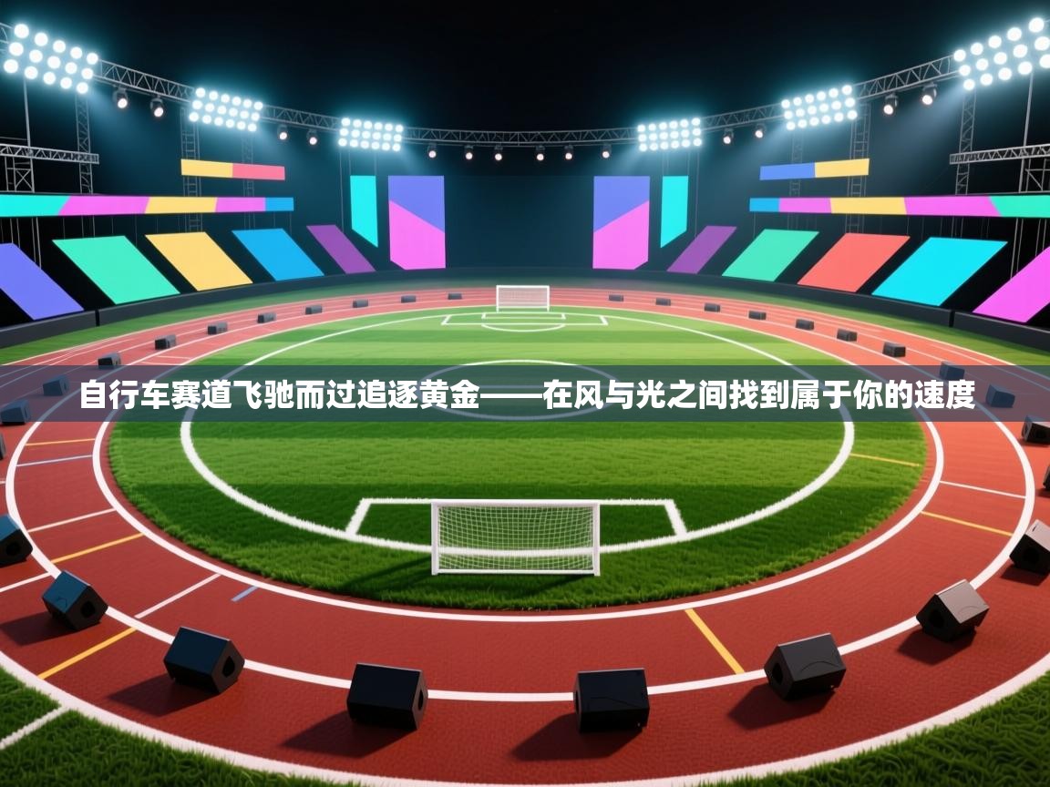 爱游戏娱乐登录-自行车赛道飞驰而过追逐黄金——在风与光之间找到属于你的速度  第4张