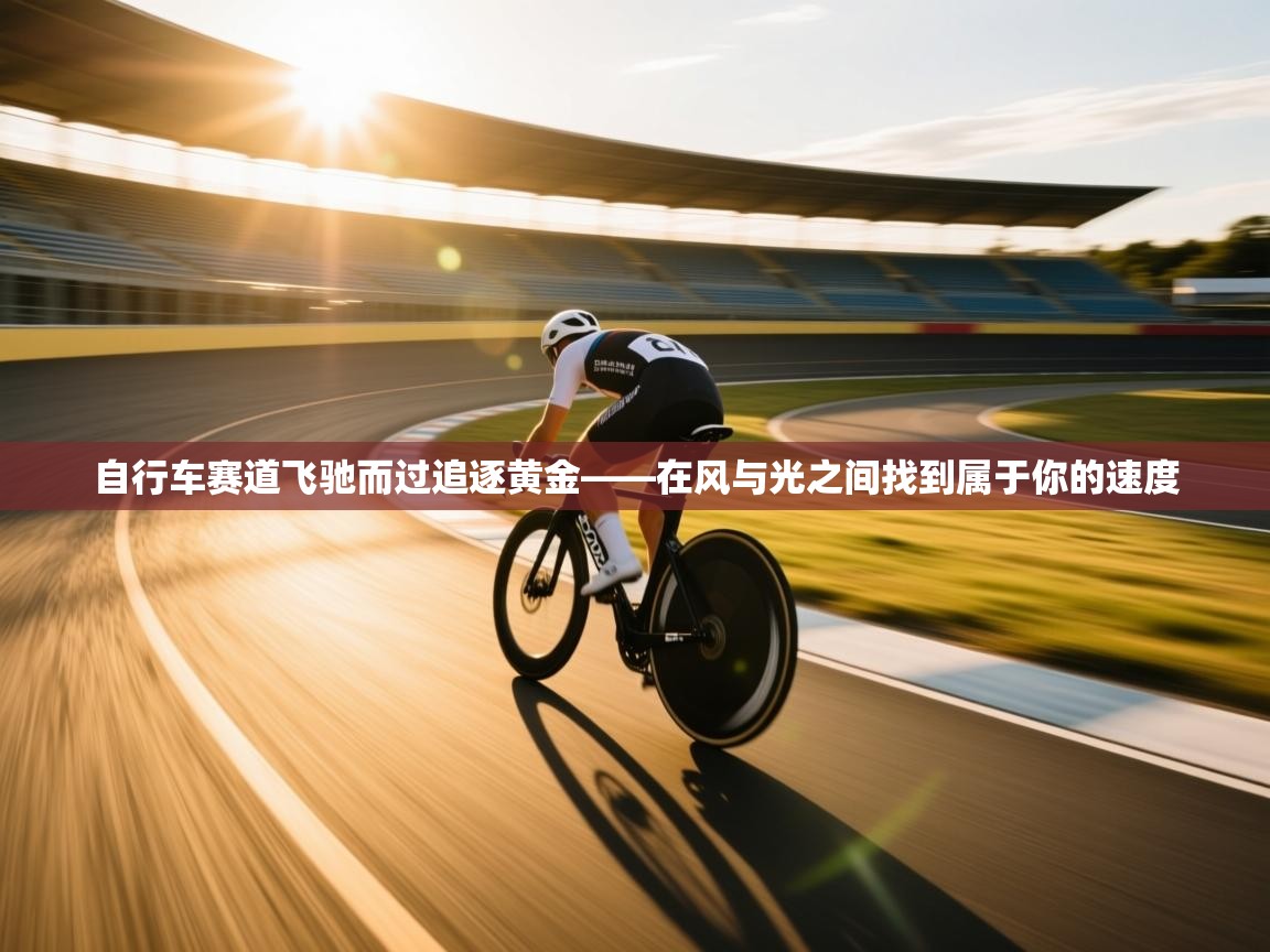 爱游戏娱乐登录-自行车赛道飞驰而过追逐黄金——在风与光之间找到属于你的速度  第2张