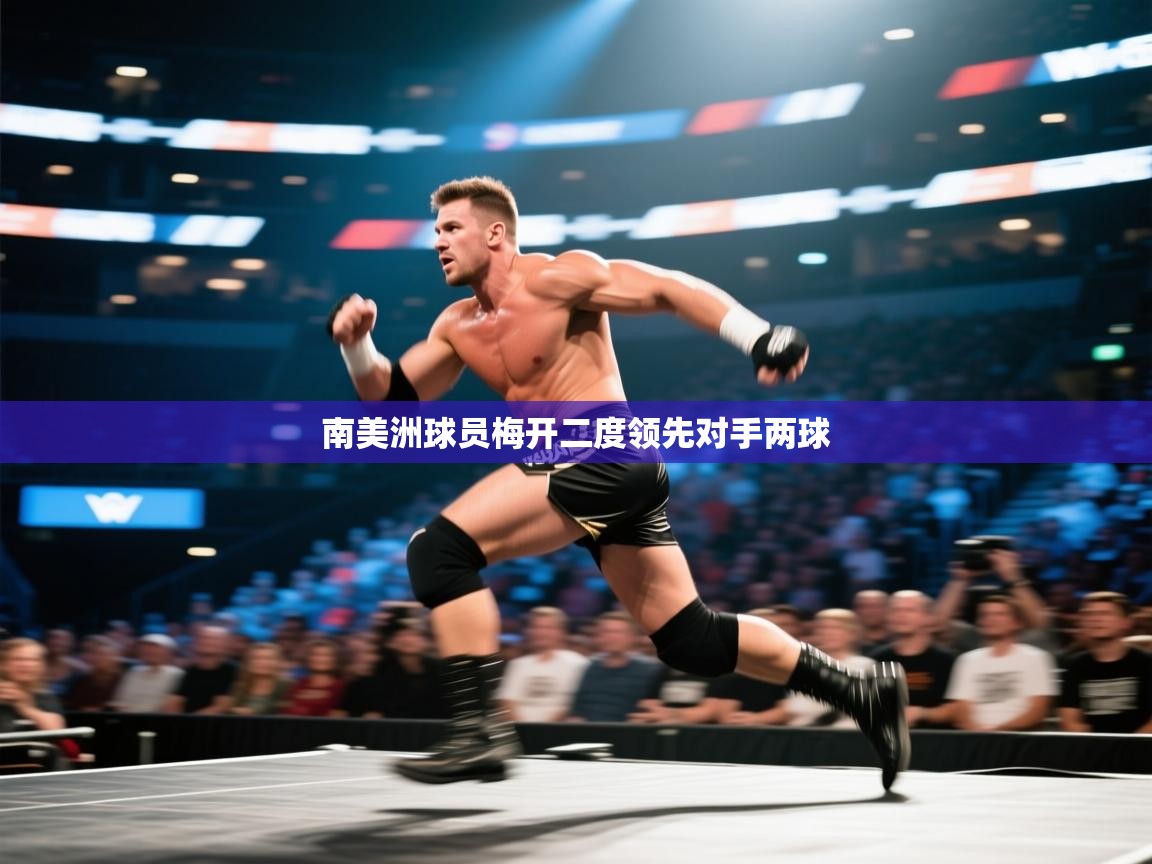 爱游戏体育在线登录-南美洲球员梅开二度领先对手两球  第3张