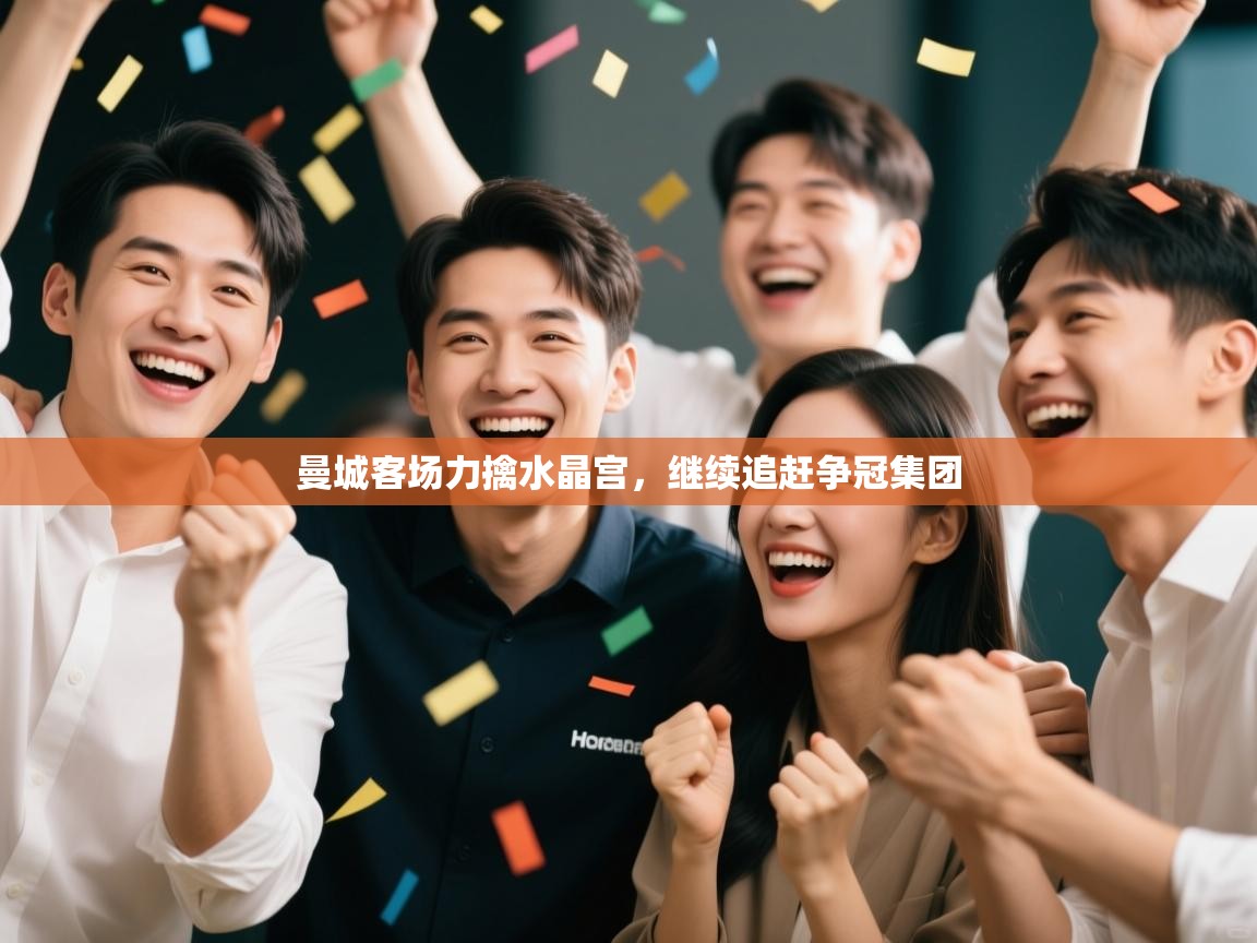 爱游戏体育下载-曼城客场力擒水晶宫,继续追赶争冠集团 第1张