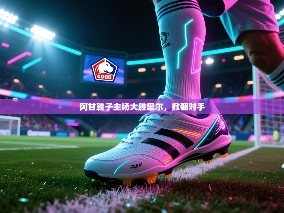 爱游戏体育娱乐赞助罗马-阿甘鞋子主场大胜里尔，掀翻对手  第1张