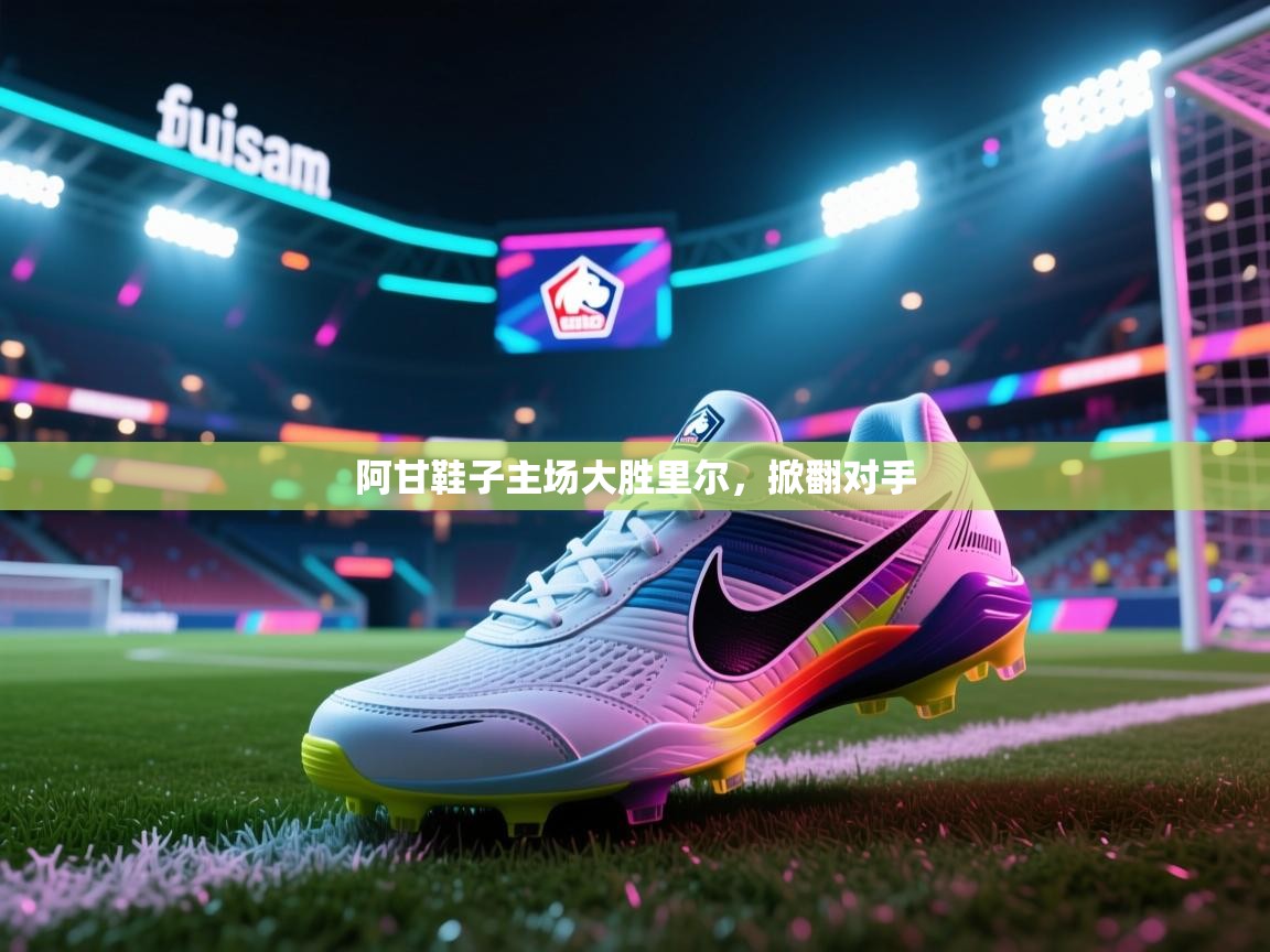 爱游戏体育娱乐赞助罗马-阿甘鞋子主场大胜里尔，掀翻对手  第3张