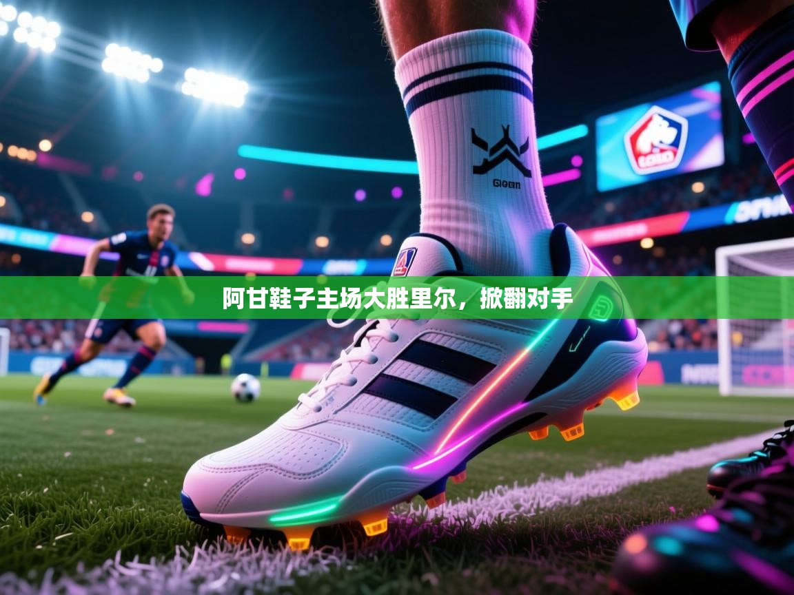 爱游戏体育娱乐赞助罗马-阿甘鞋子主场大胜里尔，掀翻对手  第4张