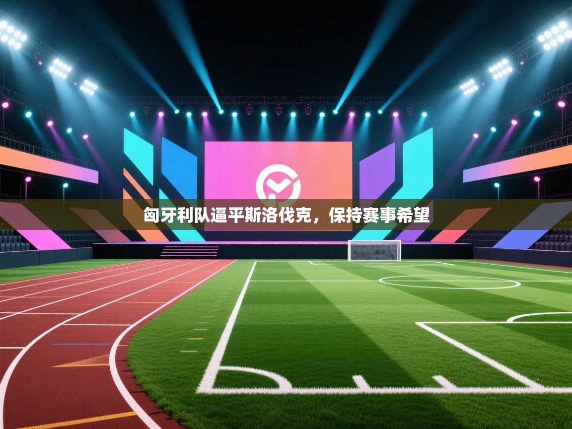 爱游戏体育娱乐赞助马竞-匈牙利队逼平斯洛伐克，保持赛事希望