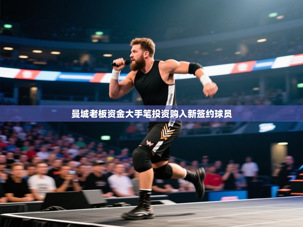 爱游戏直播-曼城老板资金大手笔投资购入新签约球员