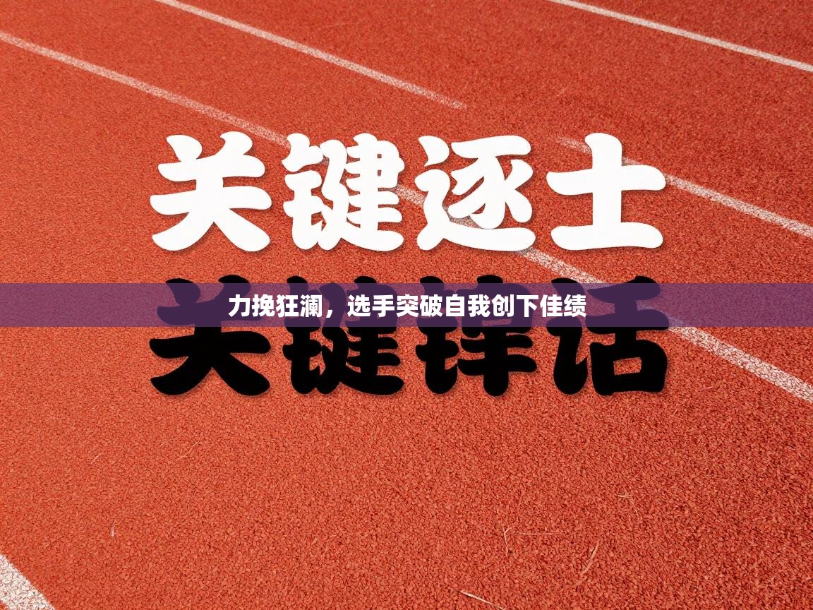 爱游戏ayx官网下载-力挽狂澜，选手突破自我创下佳绩  第3张