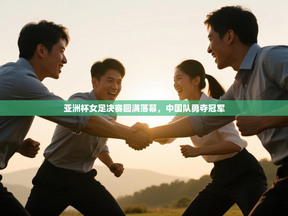 爱游戏体育直播-亚洲杯女足决赛圆满落幕，中国队勇夺冠军  第2张