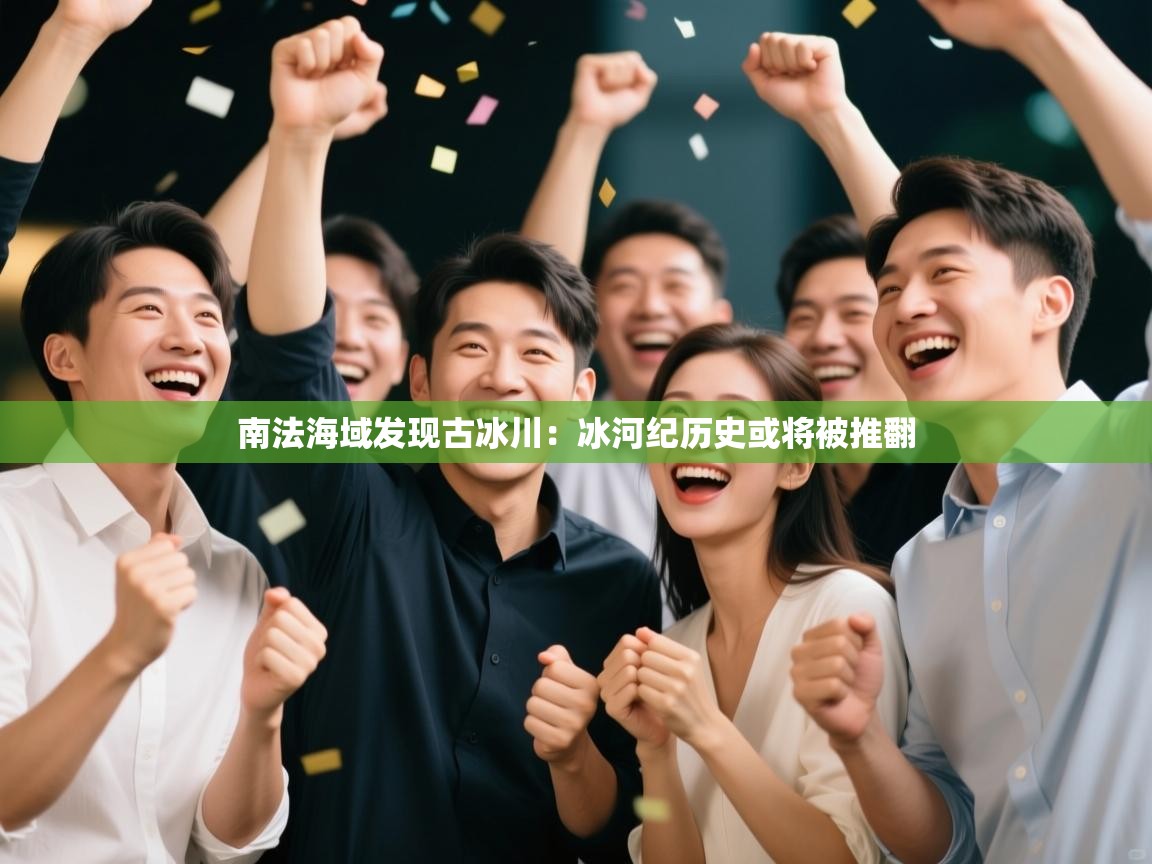 爱游戏体育在线app-南法海域发现古冰川：冰河纪历史或将被推翻