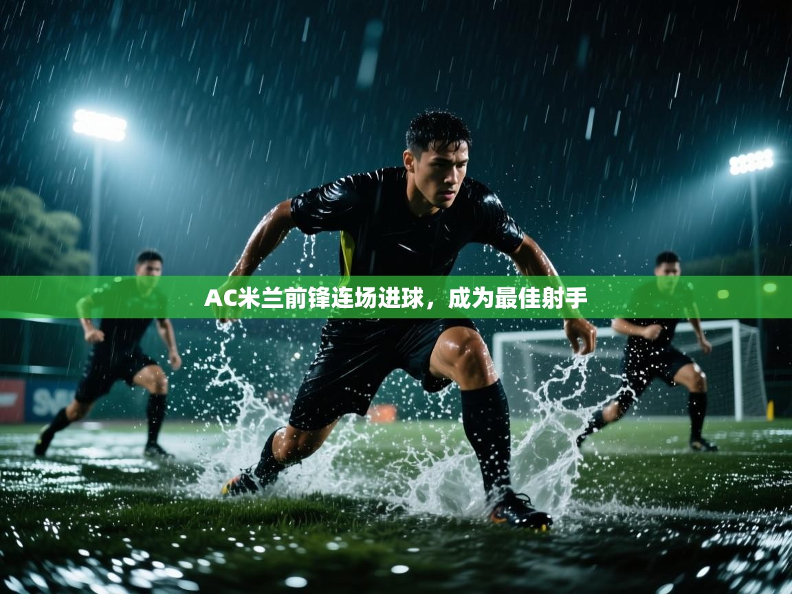 爱游戏娱乐体育官方入口-AC米兰前锋连场进球,成为最佳射手