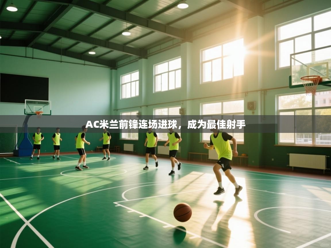 爱游戏娱乐体育官方入口-AC米兰前锋连场进球，成为最佳射手  第2张