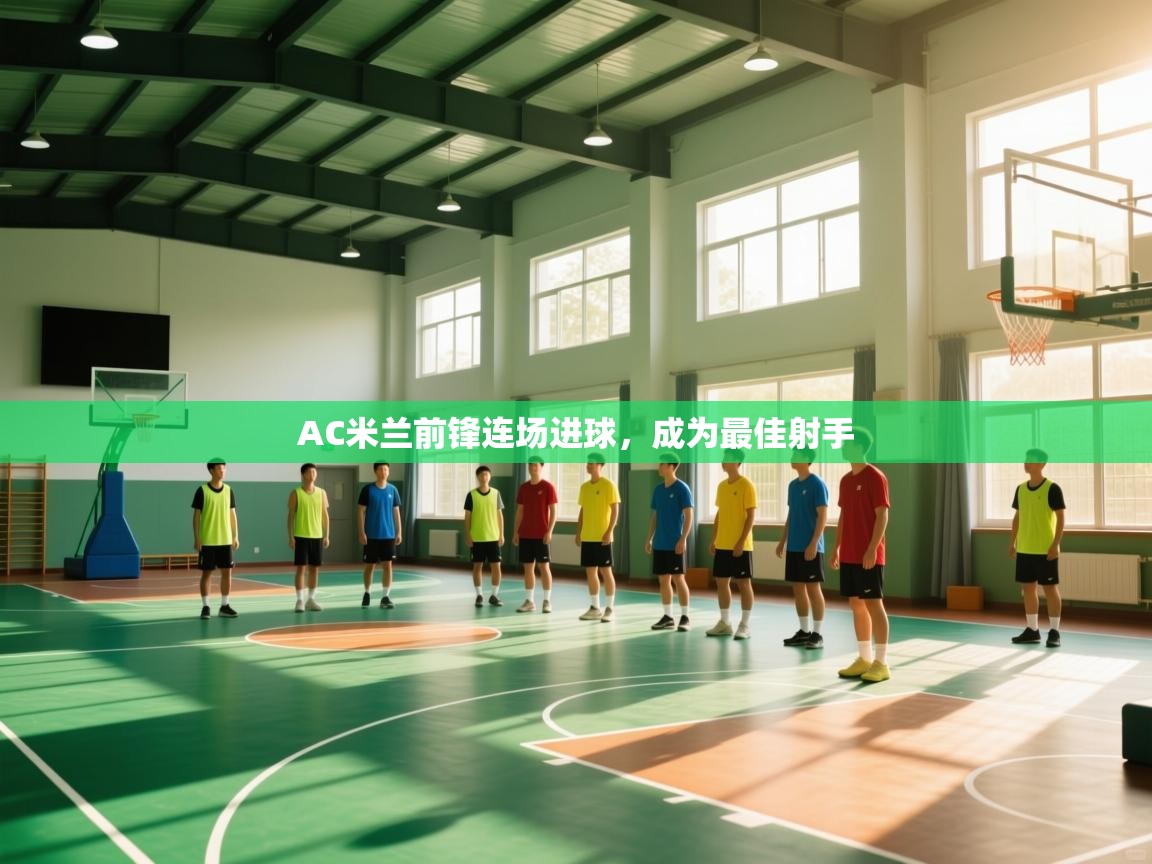 爱游戏娱乐体育官方入口-AC米兰前锋连场进球，成为最佳射手  第4张