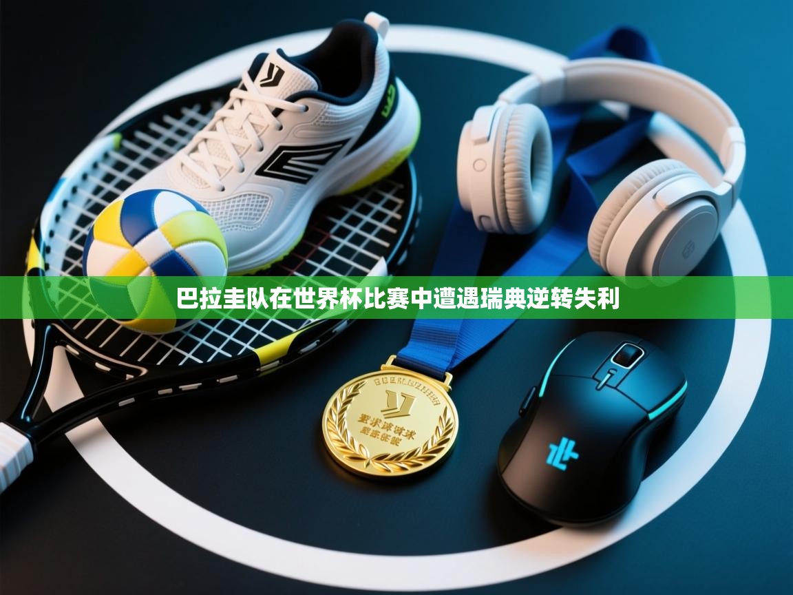 爱游戏体育娱乐马竞赞助商-巴拉圭队在世界杯比赛中遭遇瑞典逆转失利