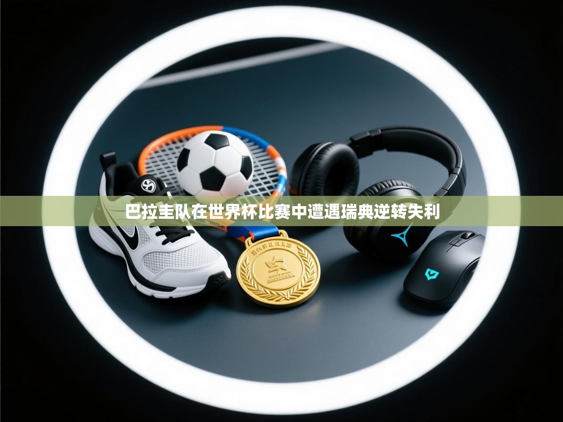 爱游戏体育娱乐马竞赞助商-巴拉圭队在世界杯比赛中遭遇瑞典逆转失利 第3张