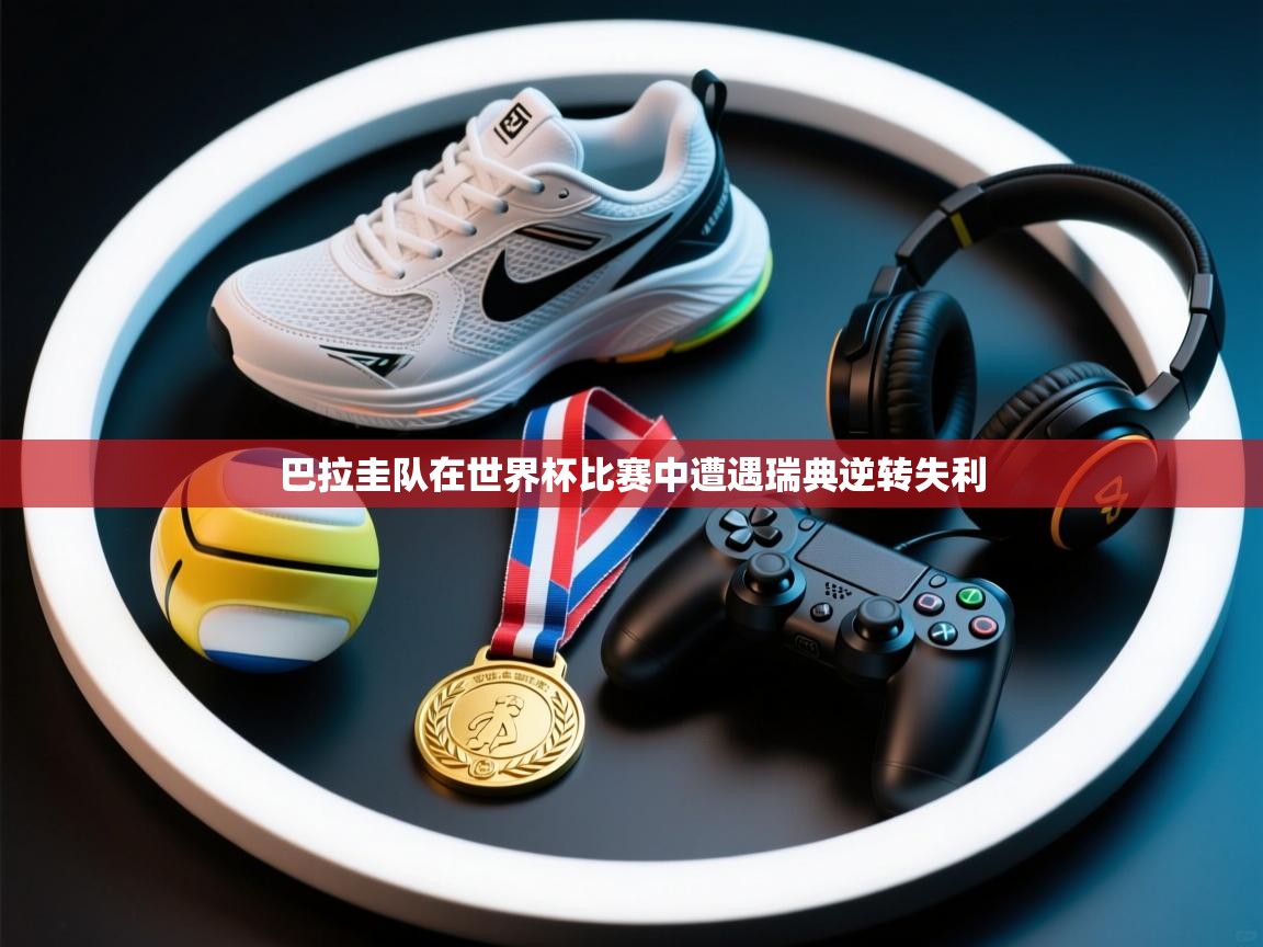 爱游戏体育娱乐马竞赞助商-巴拉圭队在世界杯比赛中遭遇瑞典逆转失利 第4张