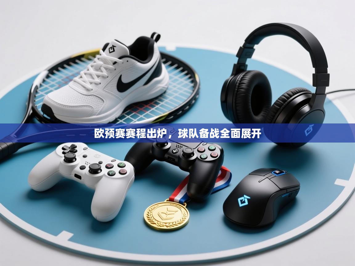 爱游戏体育娱乐罗马赞助商-欧预赛赛程出炉,球队备战全面展开