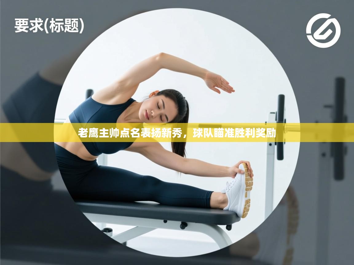 爱游戏真人体育娱乐-老鹰主帅点名表扬新秀，球队瞄准胜利奖励