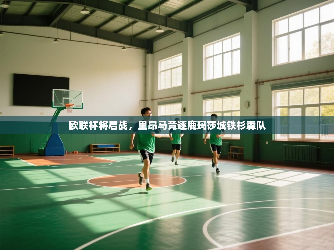 爱游戏真人体育娱乐-欧联杯将启战，里昂马竞逐鹿玛莎城铁杉森队  第4张