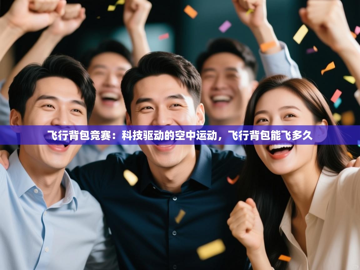 爱游戏厅下载-飞行背包竞赛:科技驱动的空中运动,飞行背包能飞多久