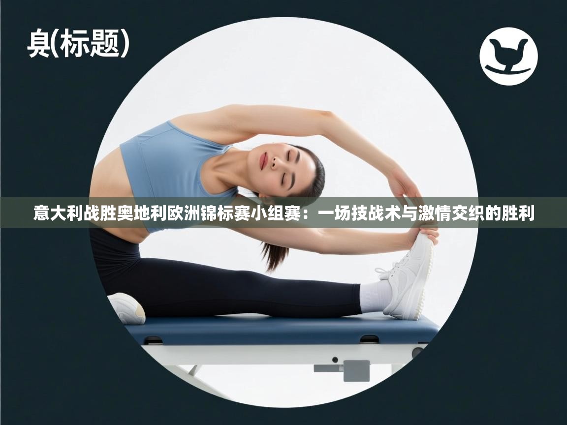 体育互动直播网-意大利战胜奥地利欧洲锦标赛小组赛:一场技战术与激情交织的胜利 第4张