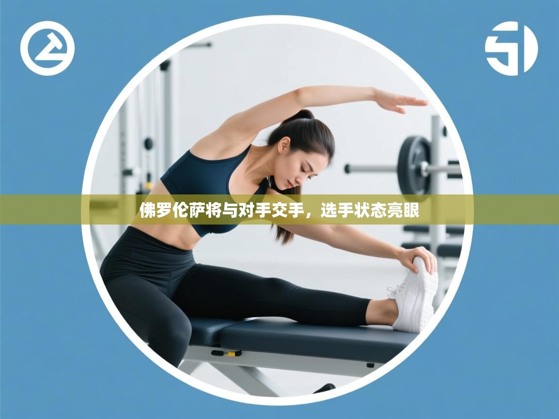 体育互动直播网-佛罗伦萨将与对手交手,选手状态亮眼 第4张