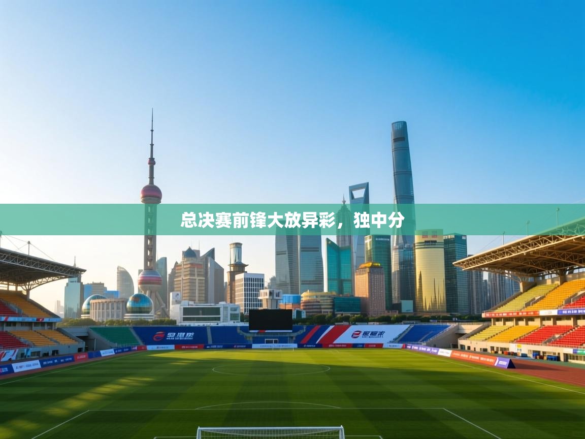 爱游戏真人体育娱乐-总决赛前锋大放异彩,独中分 第2张