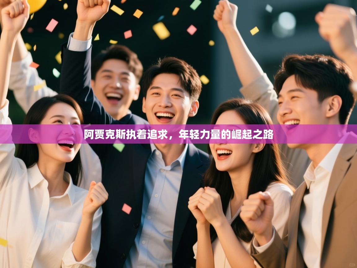 爱游戏体育直播-阿贾克斯执着追求，年轻力量的崛起之路